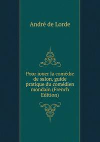 Pour jouer la comedie de salon, guide pratique du comedien mondain (French Edition)