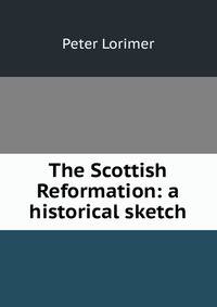 The Scottish Reformation: a historical sketch