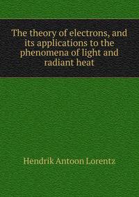 The theory of electrons, and its applications to the phenomena of light and radiant heat
