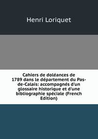 Cahiers de dol?ances de 1789 dans le d?partement du Pas-de-Calais: accompagn?s d'un glossaire historique et d'une bibliographie sp?ciale (French Edition)