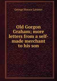Old Gorgon Graham; more letters from a self-made merchant to his son