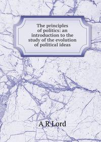 The principles of politics: an introduction to the study of the evolution of political ideas