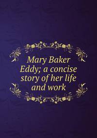 Mary Baker Eddy; a concise story of her life and work