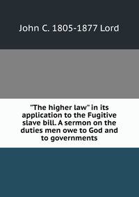 "The higher law" in its application to the Fugitive slave bill. A sermon on the duties men owe to God and to governments