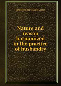 Nature and reason harmonized in the practice of husbandry