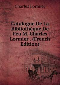 Catalogue De La Bibliotheque De Feu M. Charles Lormier . (French Edition)