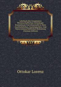 Lehrbuch Der Gesammten Wissenschaftlichen Genealogie: Stammbaum Und Ahnentafel in Ihrer Geschichtlichen, Sociologischen, Und Naturwissenschaftlichen Bedeutung (German Edition)
