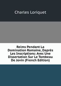Reims Pendant La Domination Romaine, Dapres Les Inscriptions: Avec Une Dissertation Sur Le Tombeau De Jovin (French Edition)