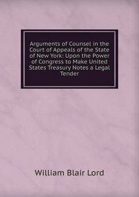 Arguments of Counsel in the Court of Appeals of the State of New York: Upon the Power of Congress to Make United States Treasury Notes a Legal Tender