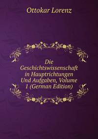 Die Geschichtswissenschaft in Hauptrichtungen Und Aufgaben, Volume 1 (German Edition)