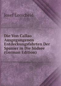 Die Von Callao Ausgegangenen Entdeckungsfahrten Der Spanier in Die Sudsee (German Edition)