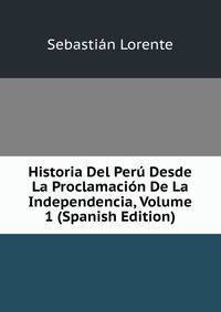 Historia Del Peru Desde La Proclamacion De La Independencia, Volume 1 (Spanish Edition)