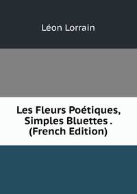 Les Fleurs Poetiques, Simples Bluettes . (French Edition)
