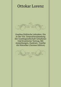 Goethes Politische Lehrjahre: Ein in Der Viii. Generalversammlung Der Goethegesellschaft Gehaltener Und Erweiterter Vortrag, Mit Anmerkungen, Zusatzen . Goethe Als Historiker (German Edition)