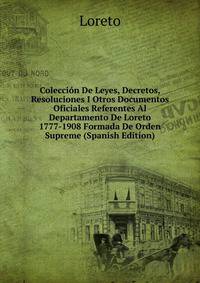 Coleccion De Leyes, Decretos, Resoluciones I Otros Documentos Oficiales Referentes Al Departamento De Loreto 1777-1908 Formada De Orden Supreme (Spanish Edition)
