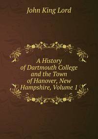 A History of Dartmouth College and the Town of Hanover, New Hampshire, Volume 1