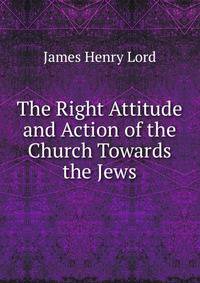 The Right Attitude and Action of the Church Towards the Jews