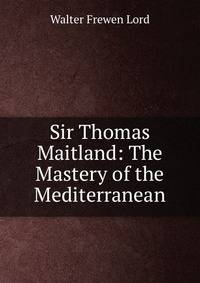 Sir Thomas Maitland: The Mastery of the Mediterranean