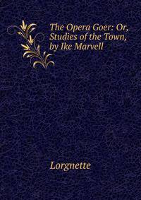 The Opera Goer: Or, Studies of the Town, by Ike Marvell