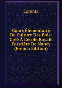 Cours ?l?mentaire De Culture Des Bois: Cr?? ? L'?cole Royale Forsti?re De Nancy (French Edition)