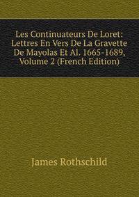 Les Continuateurs De Loret: Lettres En Vers De La Gravette De Mayolas Et Al. 1665-1689, Volume 2 (French Edition)