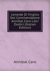 L'eneide Di Virgilio Del Commendatore Annibal Caro Libri Dodici (Italian Edition)