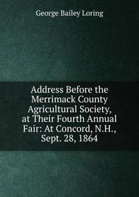Address Before the Merrimack County Agricultural Society, at Their Fourth Annual Fair: At Concord, N.H., Sept. 28, 1864