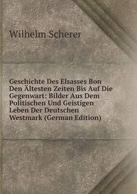 Geschichte Des Elsasses Bon Den Altesten Zeiten Bis Auf Die Gegenwart: Bilder Aus Dem Politischen Und Geistigen Leben Der Deutschen Westmark (German Edition)