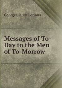 Messages of To-Day to the Men of To-Morrow