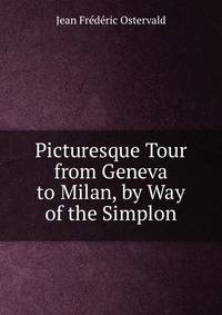 Picturesque Tour from Geneva to Milan, by Way of the Simplon