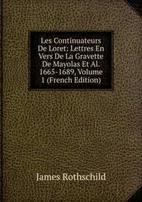 Les Continuateurs De Loret: Lettres En Vers De La Gravette De Mayolas Et Al. 1665-1689, Volume 1 (French Edition)