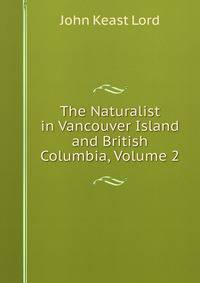 The Naturalist in Vancouver Island and British Columbia, Volume 2