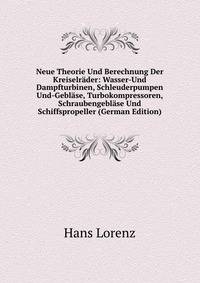 Neue Theorie Und Berechnung Der Kreiselrader: Wasser-Und Dampfturbinen, Schleuderpumpen Und-Geblase, Turbokompressoren, Schraubengeblase Und Schiffspropeller (German Edition)