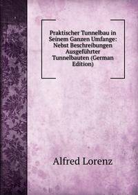 Praktischer Tunnelbau in Seinem Ganzen Umfange: Nebst Beschreibungen Ausgefuhrter Tunnelbauten (German Edition)
