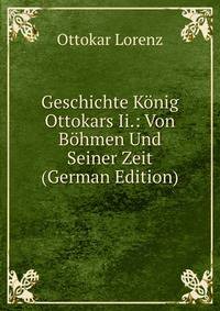 Geschichte Konig Ottokars Ii.: Von Bohmen Und Seiner Zeit (German Edition)