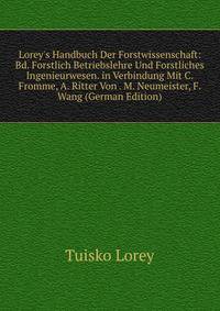 Lorey's Handbuch Der Forstwissenschaft: Bd. Forstlich Betriebslehre Und Forstliches Ingenieurwesen. in Verbindung Mit C. Fromme, A. Ritter Von . M. Neumeister, F. Wang (German Edition)