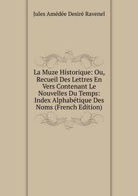 La Muze Historique: Ou, Recueil Des Lettres En Vers Contenant Le Nouvelles Du Temps: Index Alphabetique Des Noms (French Edition)