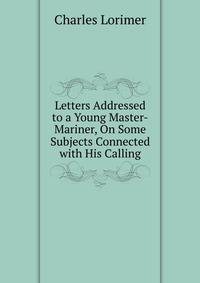 Letters Addressed to a Young Master-Mariner, On Some Subjects Connected with His Calling
