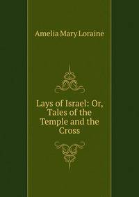 Lays of Israel: Or, Tales of the Temple and the Cross