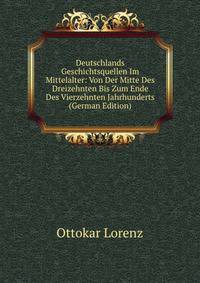 Deutschlands Geschichtsquellen Im Mittelalter: Von Der Mitte Des Dreizehnten Bis Zum Ende Des Vierzehnten Jahrhunderts (German Edition)