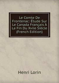 Le Comte De Frontenac: Etude Sur Le Canada Francais A La Fin Du Xviie Siecle (French Edition)