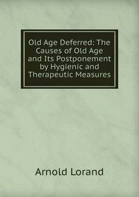 Old Age Deferred: The Causes of Old Age and Its Postponement by Hygienic and Therapeutic Measures.