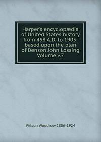 Harper's encyclop?dia of United States history from 458 A.D. to 1905: based upon the plan of Benson John Lossing Volume v.7