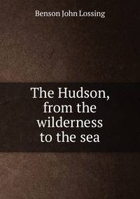 The Hudson, from the wilderness to the sea