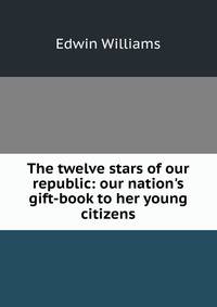 The twelve stars of our republic: our nation's gift-book to her young citizens