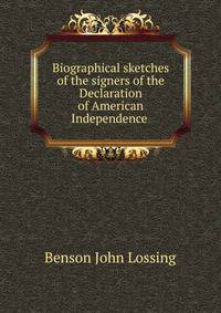Biographical sketches of the signers of the Declaration of American Independence .