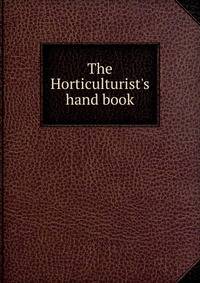 The Horticulturist's hand book