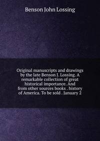 Original manuscripts and drawings by the late Benson J. Lossing. A remarkable collection of great historical importance. And from other sources books . history of America. To be sold . January 2