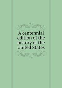 A centennial edition of the history of the United States