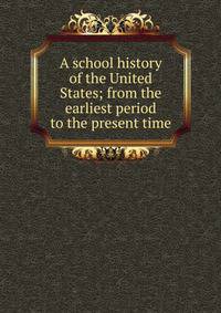 A school history of the United States; from the earliest period to the present time